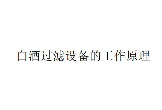 白酒過濾設備的工作原理（白酒過濾設備是如何工作的？）