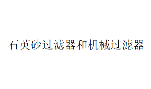 石英砂過濾器和機械過濾器都屬于同一類型的過濾設備嗎？