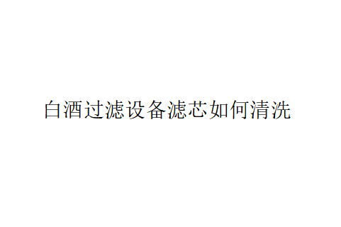 白酒過濾設備濾芯如何清洗？