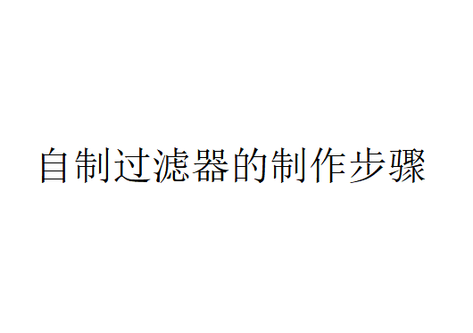 自制過濾器是如何制作的？（自制過濾器的制作步驟）